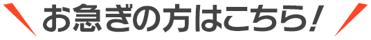 お急ぎの方はこちら！