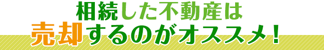 相続した不動産は売却するのがおススメ！