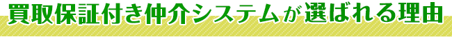 買取保証付き仲介システムが選ばれる理由は、こちら！！