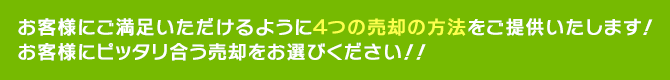 お客様にご満足いただけるように４つの売却の方法をご提供いたします！お客様にピッタリ合う売却をお選びください！！